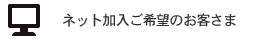 ネット加入ご希望のお客さま